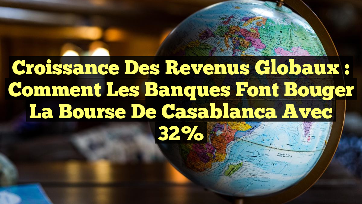 Croissance des Revenus Globaux : Comment les Banques Font Bouger la Bourse de Casablanca avec 32%