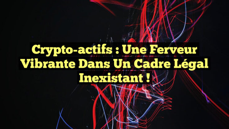 Crypto-actifs : Une Ferveur Vibrante Dans un Cadre Légal Inexistant ! Crypto-actifs : Une Ferveur Vibrante Dans un Cadre Légal Inexistant !