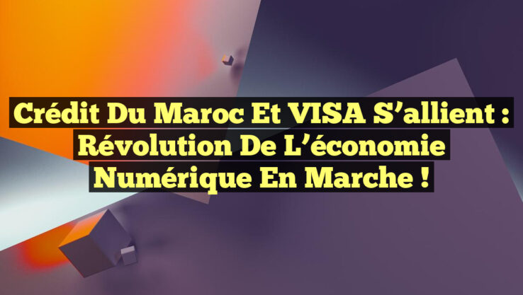 Crédit du Maroc et VISA s’allient : Révolution de l’économie numérique en marche !