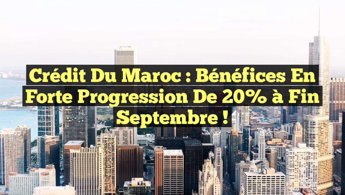 Crédit du Maroc : Bénéfices en Forte Progression de 20% à Fin Septembre !
