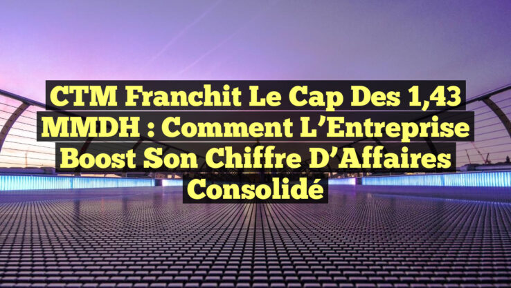 CTM Franchit le Cap des 1,43 MMDH : Comment l’Entreprise Boost son Chiffre d’Affaires Consolidé CTM Franchit le Cap des 1,43 MMDH : Comment l’Entreprise Boost son Chiffre d’Affaires Consolidé