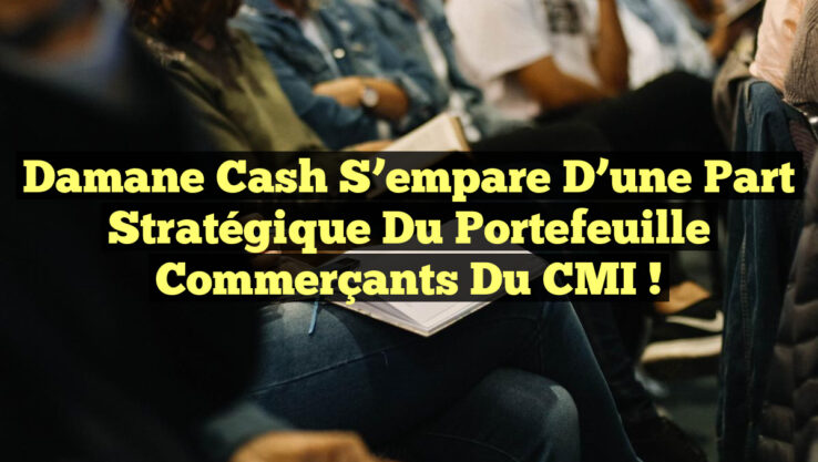 Damane Cash s’empare d’une part stratégique du portefeuille commerçants du CMI !