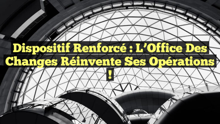 Dispositif Renforcé : L’Office des Changes Réinvente Ses Opérations !
