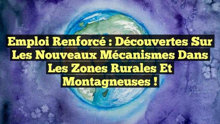 Emploi Renforcé : Découvertes sur les Nouveaux Mécanismes dans les Zones Rurales et Montagneuses !