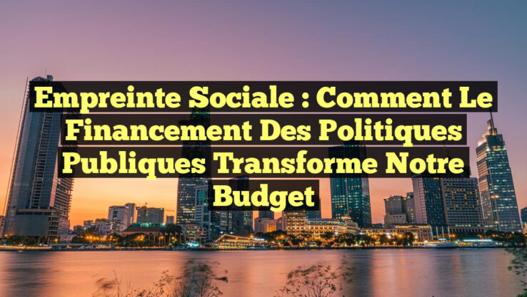 Empreinte Sociale : Comment le Financement des Politiques Publiques Transforme notre Budget