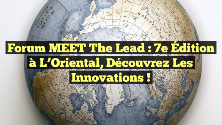 Forum MEET the Lead : 7e Édition à L’Oriental, Découvrez les Innovations !