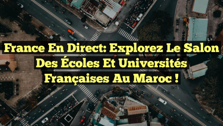 France en Direct: Explorez le Salon des Écoles et Universités Françaises au Maroc !