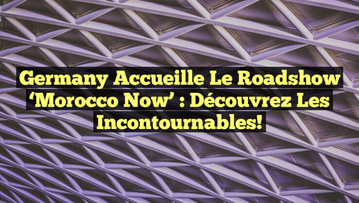 Germany Accueille le Roadshow ‘Morocco Now’ : Découvrez les Incontournables!