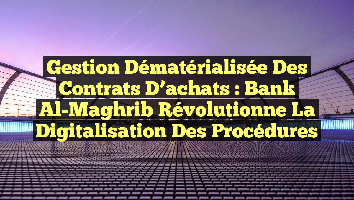 Gestion dématérialisée des contrats d&rsquo;achats : Bank Al-Maghrib révolutionne la digitalisation des procédures