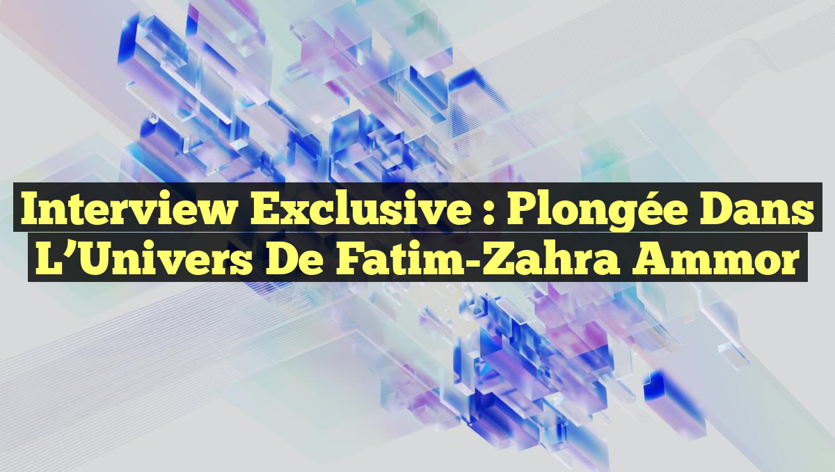 Interview Exclusive : Plongée dans l&rsquo;Univers de Fatim-Zahra Ammor