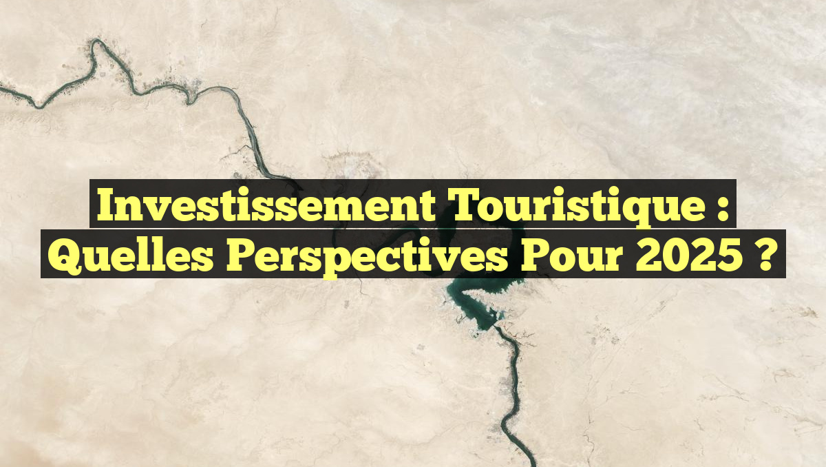 Investissement Touristique : Quelles Perspectives pour 2025 ?