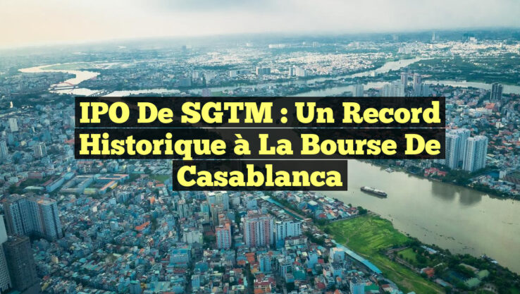 IPO de SGTM : Un Record Historique à la Bourse de Casablanca