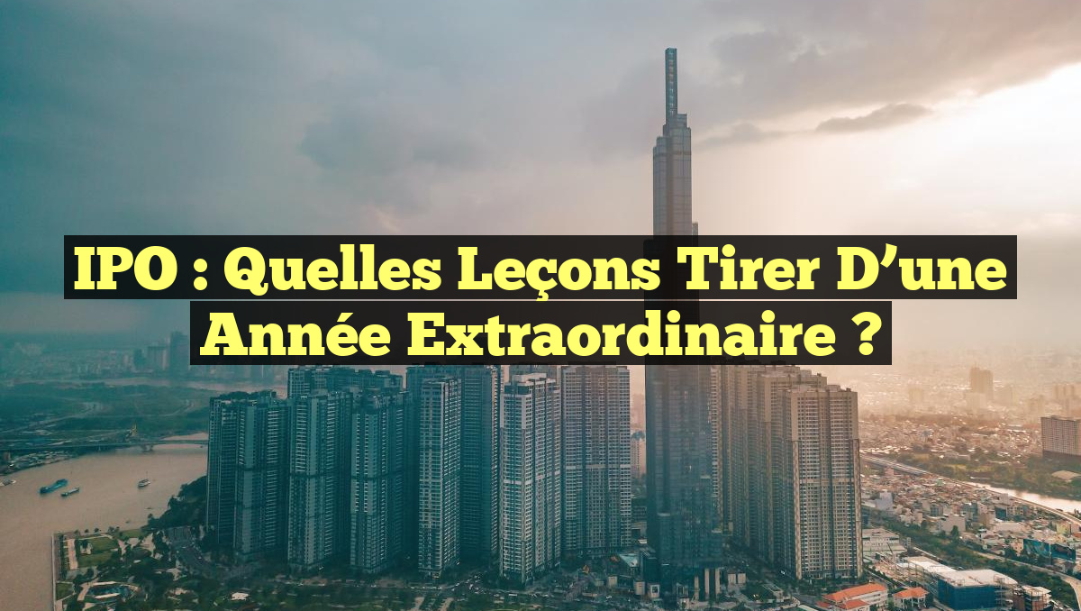 IPO : Quelles leçons tirer d&rsquo;une année extraordinaire ?