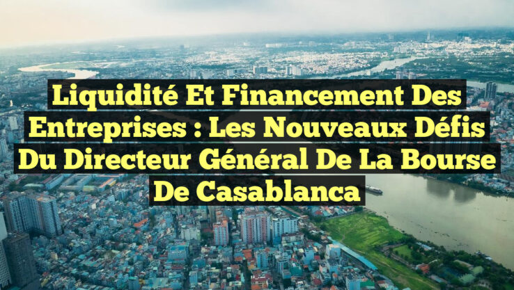 Liquidité et Financement des Entreprises : Les Nouveaux Défis du Directeur Général de la Bourse de Casablanca