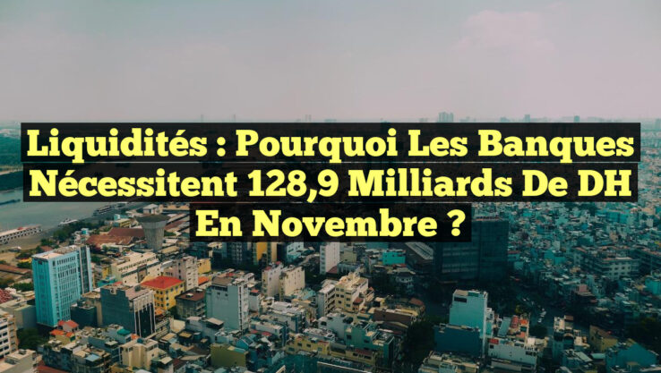 Liquidités : Pourquoi les banques nécessitent 128,9 milliards de DH en novembre ?
