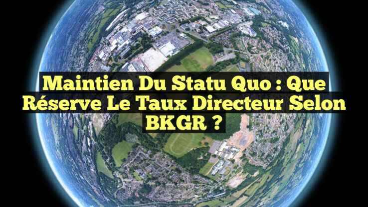 Maintien du statu quo : Que réserve le taux directeur selon BKGR ?