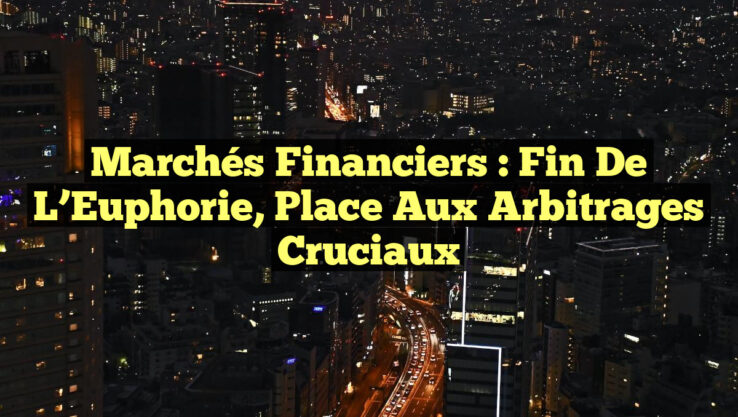 Marchés Financiers : Fin de l’Euphorie, Place aux Arbitrages Cruciaux Marchés Financiers : Fin de l’Euphorie, Place aux Arbitrages Cruciaux