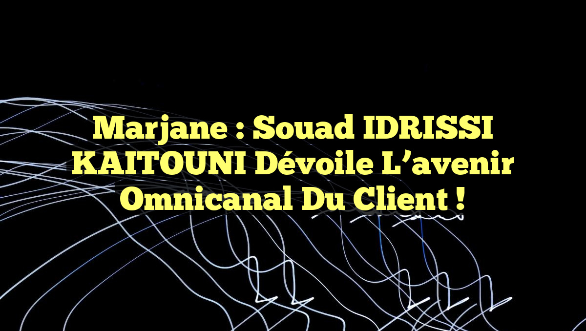 Marjane : Souad IDRISSI KAITOUNI dévoile l&rsquo;avenir omnicanal du client !