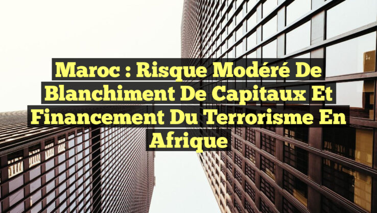Maroc : Risque Modéré de Blanchiment de Capitaux et Financement du Terrorisme en Afrique