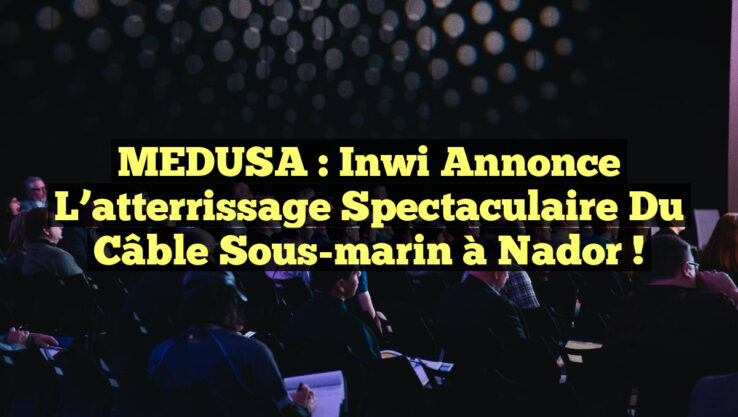 MEDUSA : Inwi annonce l’atterrissage spectaculaire du câble sous-marin à Nador !