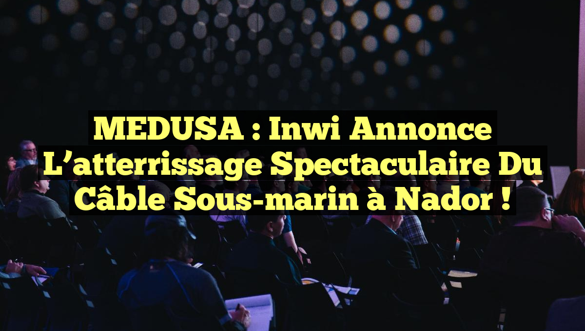 MEDUSA : Inwi annonce l’atterrissage spectaculaire du câble sous-marin à Nador !