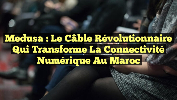 Medusa : Le câble révolutionnaire qui transforme la connectivité numérique au Maroc