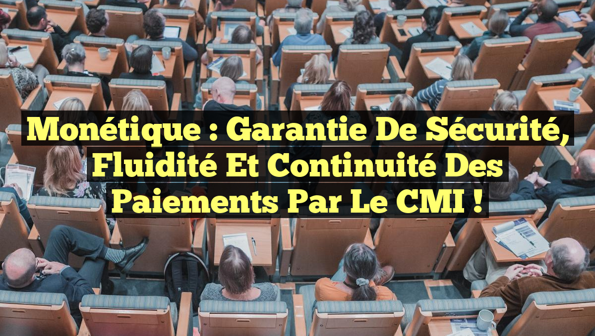 Monétique : Garantie de sécurité, fluidité et continuité des paiements par le CMI !
