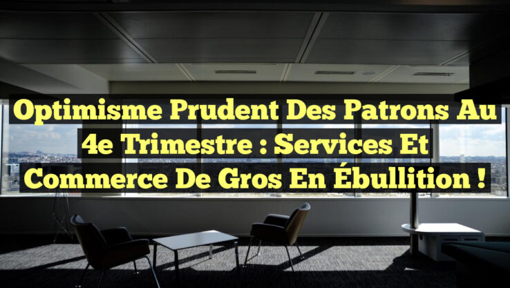 Optimisme Prudent des Patrons au 4e Trimestre : Services et Commerce de Gros en Ébullition !