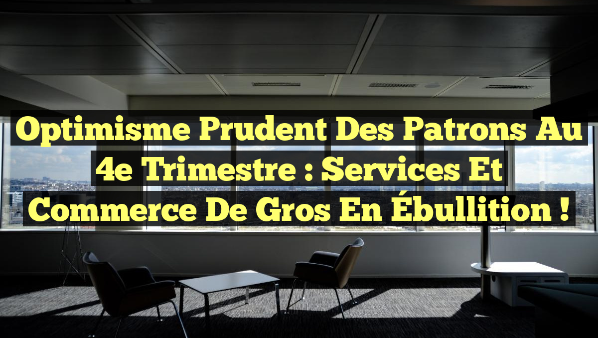 Optimisme Prudent des Patrons au 4e Trimestre : Services et Commerce de Gros en Ébullition !