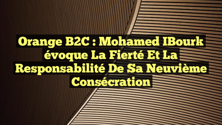 Orange B2C : Mohamed IBourk évoque la fierté et la responsabilité de sa neuvième consécration Orange B2C : Mohamed IBourk évoque la fierté et la responsabilité de sa neuvième consécration
