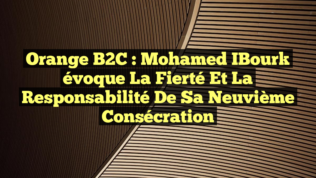 Orange B2C : Mohamed IBourk évoque la fierté et la responsabilité de sa neuvième consécration