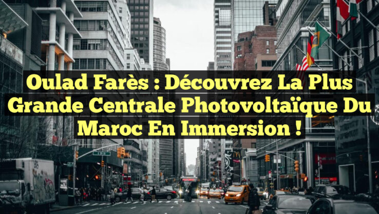 Oulad Farès : Découvrez la plus grande centrale photovoltaïque du Maroc en immersion !