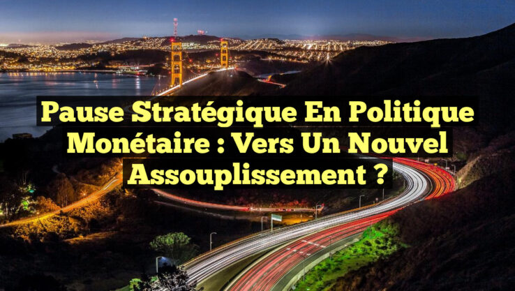 Pause stratégique en politique monétaire : vers un nouvel assouplissement ?