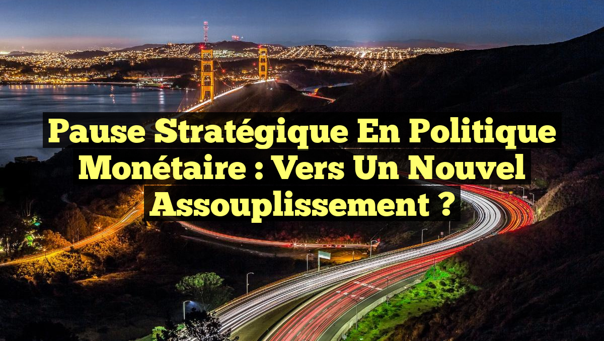 Pause stratégique en politique monétaire : vers un nouvel assouplissement ?