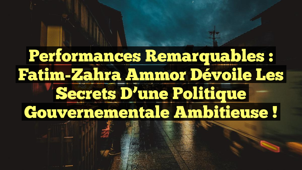 Performances remarquables : Fatim-Zahra Ammor dévoile les secrets d&rsquo;une politique gouvernementale ambitieuse !