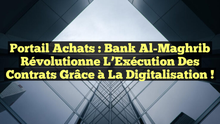 Portail Achats : Bank Al-Maghrib Révolutionne l’Exécution des Contrats grâce à la Digitalisation !