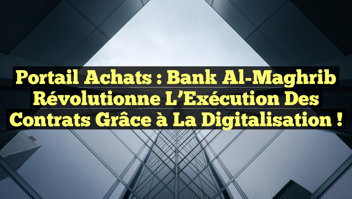 Portail Achats : Bank Al-Maghrib Révolutionne l&rsquo;Exécution des Contrats grâce à la Digitalisation !