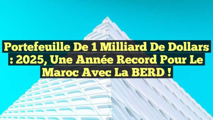 Portefeuille de 1 milliard de dollars : 2025, une année record pour le Maroc avec la BERD !