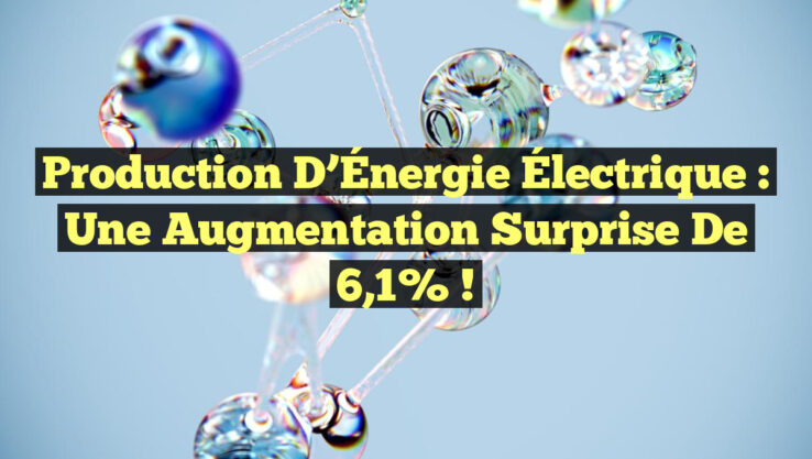 Production d’Énergie Électrique : Une Augmentation Surprise de 6,1% !