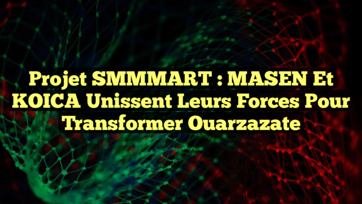 Projet SMMMART : MASEN et KOICA Unissent leurs Forces pour Transformer Ouarzazate