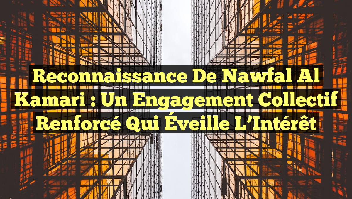 Reconnaissance de Nawfal Al Kamari : Un Engagement Collectif Renforcé qui Éveille l&rsquo;Intérêt