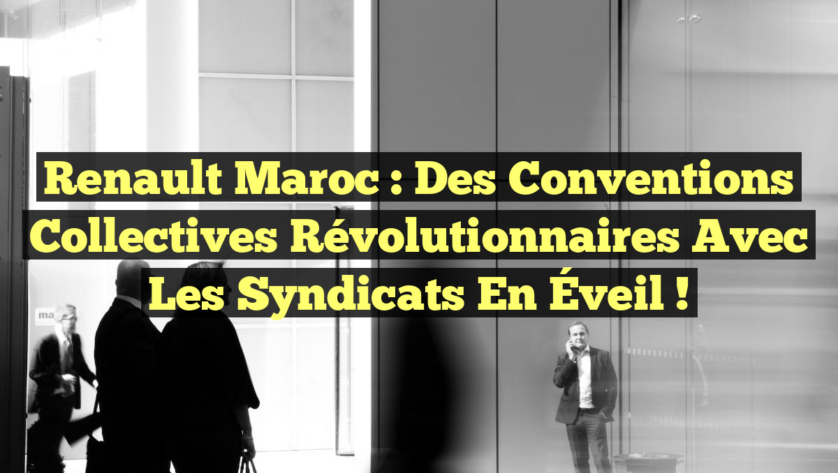 Renault Maroc : Des Conventions Collectives Révolutionnaires avec les Syndicats en Éveil !