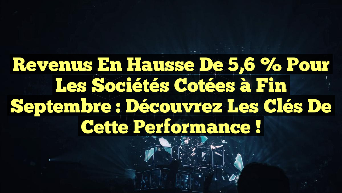 Revenus en hausse de 5,6 % pour les sociétés cotées à fin septembre : Découvrez les clés de cette performance !