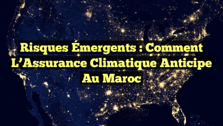 Risques Émergents : Comment l’Assurance Climatique Anticipe au Maroc