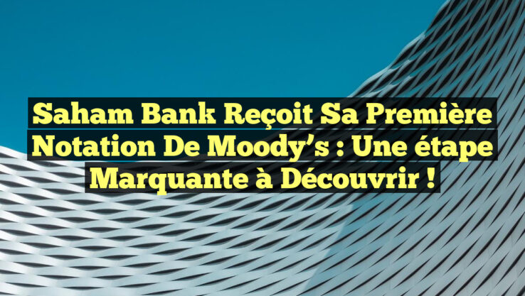 Saham Bank reçoit sa première notation de Moody’s : une étape marquante à découvrir !