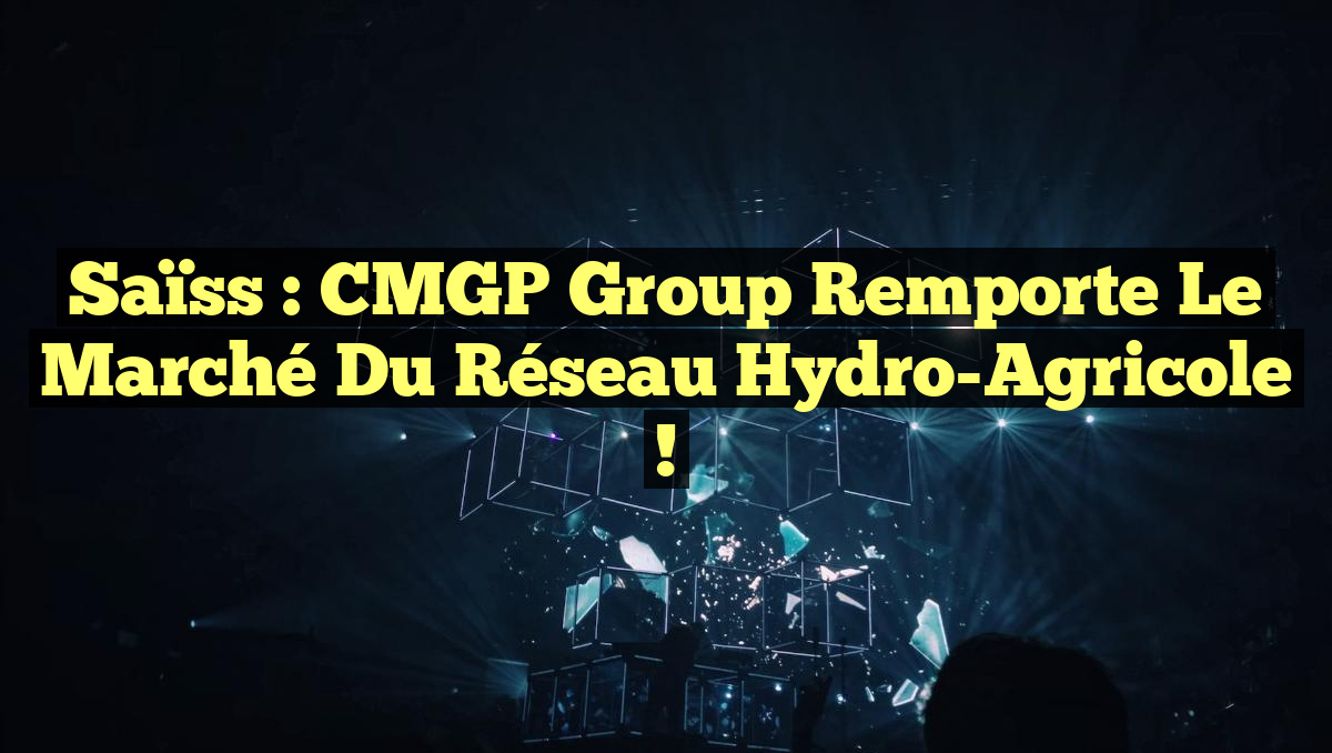Saïss : CMGP Group Remporte le Marché du Réseau Hydro-Agricole !