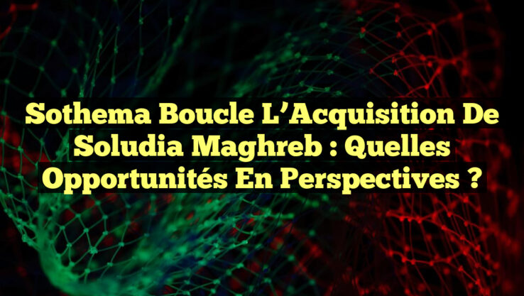 Sothema Boucle l’Acquisition de Soludia Maghreb : Quelles Opportunités en Perspectives ?