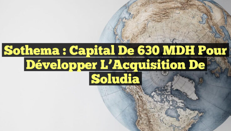 Sothema : Capital de 630 MDH pour Développer l’Acquisition de Soludia