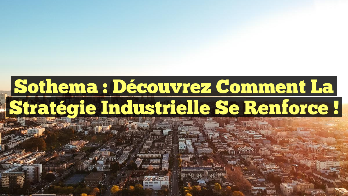 Sothema : Découvrez comment la stratégie industrielle se renforce !