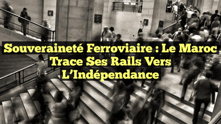 Souveraineté Ferroviaire : Le Maroc Trace Ses Rails Vers l’Indépendance